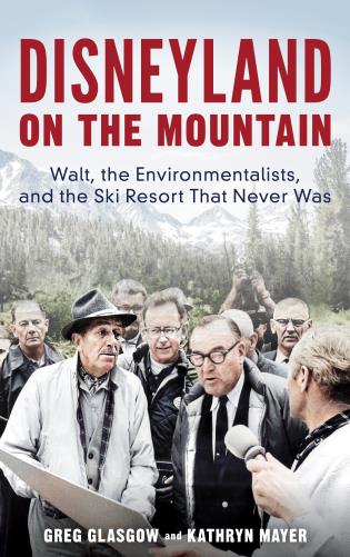 Disney on the Mountain: Walt, The Environmentalists, and the Ski Resort That Never Was